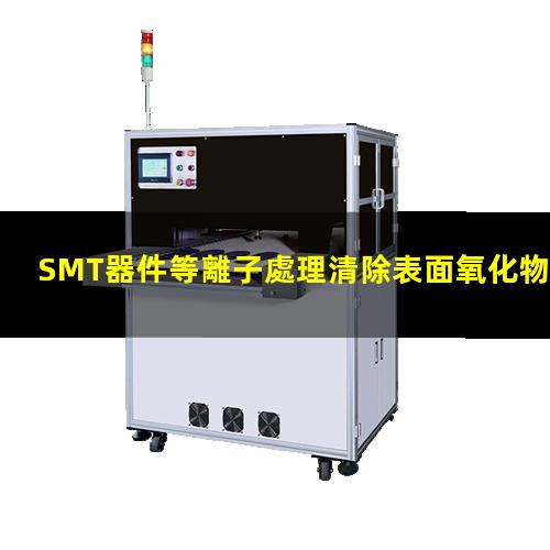 SMT器件等離子處理清除表面氧化物和污染物 提高表面粘附性